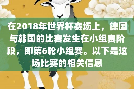 在2018年世界杯赛场上，德国与韩国的比赛发生在小组赛阶段，即第6轮小组赛。以下是这场比赛的相关信息