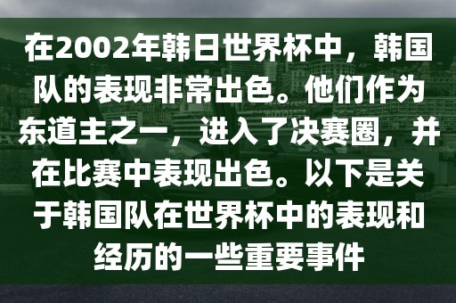 在2002年韩日世界杯中，韩国队的表现非常出色。他们作为东道主之一，进入了决赛圈，并在比赛中表现出色。以下是关于韩国队在世界杯中的表现和经历的一些重要事件