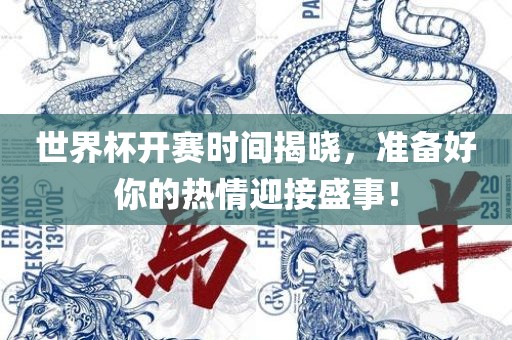 世界杯开赛时间揭晓，准备好你的热情迎接盛事！