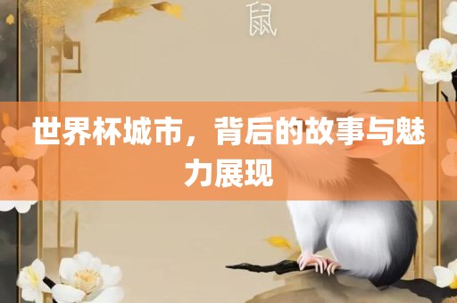 世界杯城市，背后的故事与魅力展现