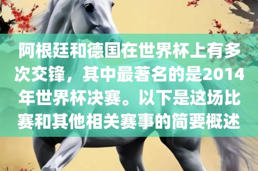 阿根廷和德国在世界杯上有多次交锋，其中最著名的是2014年世界杯决赛。以下是这场比赛和其他相关赛事的简要概述
