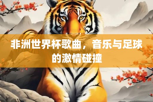 非洲世界杯歌曲，音乐与足球的激情碰撞