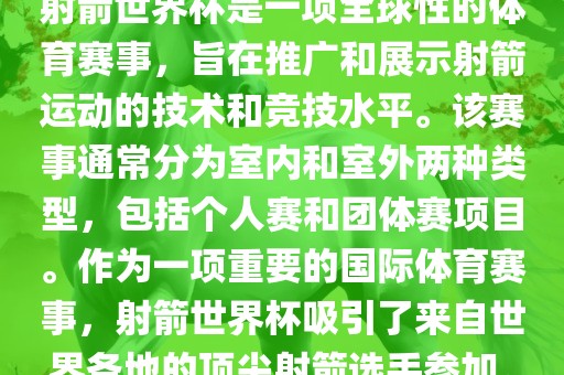 射箭世界杯是一项全球性的体育赛事，旨在推广和展示射箭运动的技术和竞技水平。该赛事通常分为室内和室外两种类型，包括个人赛和团体赛项目。作为一项重要的国际体育赛事，射箭世界杯吸引了来自世界各地的顶尖射箭选手参加。