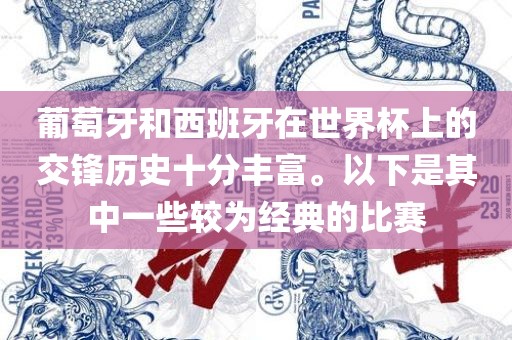 葡萄牙和西班牙在世界杯上的交锋历史十分丰富。以下是其中一些较为经典的比赛