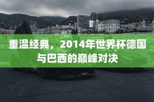 重温经典，2014年世界杯德国与巴西的巅峰对决