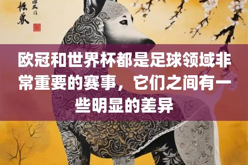 欧冠和世界杯都是足球领域非常重要的赛事，它们之间有一些明显的差异