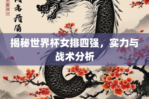 揭秘世界杯女排四强，实力与战术分析