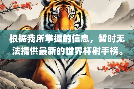 根据我所掌握的信息，暂时无法提供最新的世界杯射手榜。