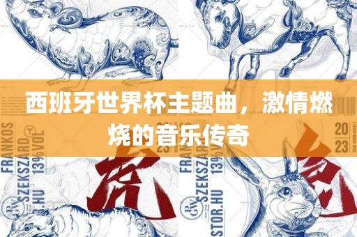 西班牙世界杯主题曲，激情燃烧的音乐传奇