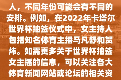 关于世界杯抽签仪式的女主持人，不同年份可能会有不同的安排。例如，在2022年卡塔尔世界杯抽签仪式中，女主持人包括知名体育主播马凡舒和贺炜。如需更多关于世界杯抽签女主播的信息，可以关注各大体育新闻网站或论坛的相关资讯。