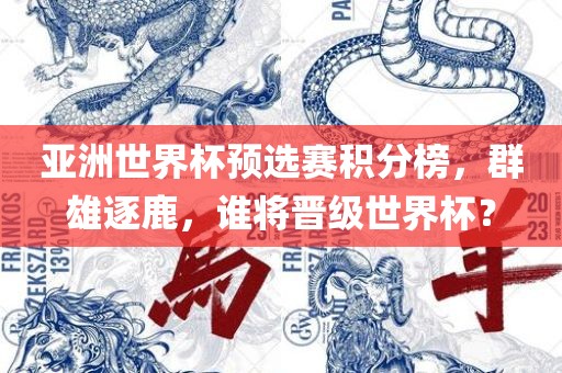 亚洲世界杯预选赛积分榜，群雄逐鹿，谁将晋级世界杯？