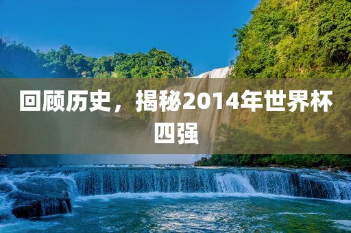 回顾历史，揭秘2014年世界杯四强