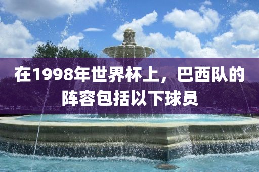 在1998年世界杯上，巴西队的阵容包括以下球员