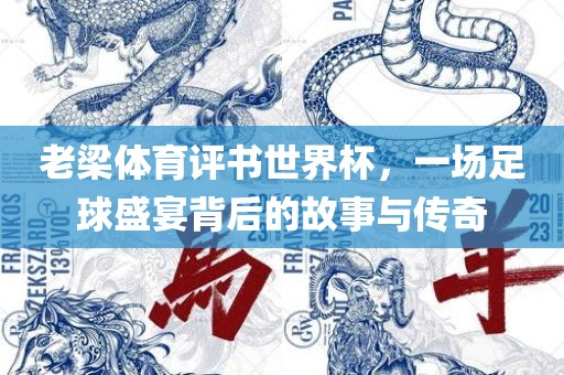 老梁体育评书世界杯，一场足球盛宴背后的故事与传奇
