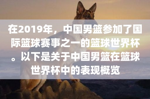 在2019年，中国男篮参加了国际篮球赛事之一的篮球世界杯。以下是关于中国男篮在篮球世界杯中的表现概览
