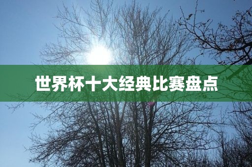 世界杯十大经典比赛盘点