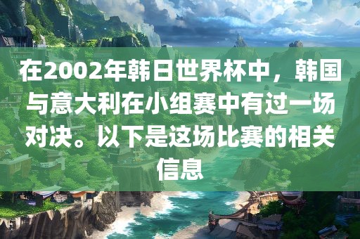 在2002年韩日世界杯中，韩国与意大利在小组赛中有过一场对决。以下是这场比赛的相关信息