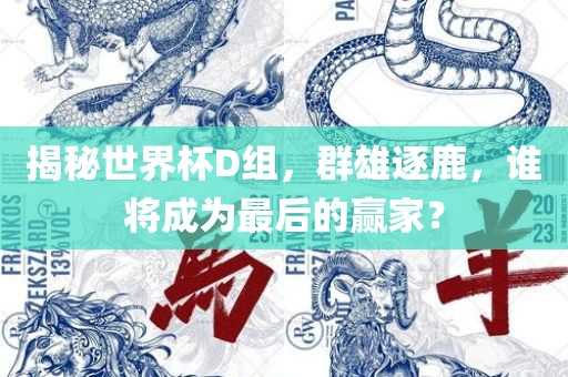 揭秘世界杯D组，群雄逐鹿，谁将成为最后的赢家？