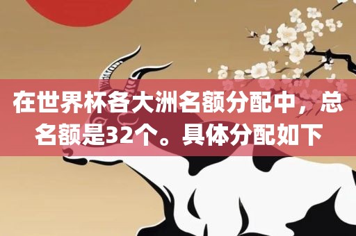 在世界杯各大洲名额分配中，总名额是32个。具体分配如下