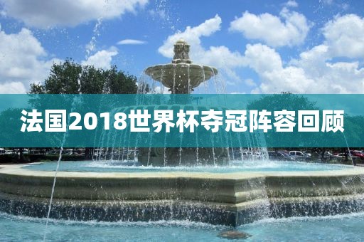 法国2018世界杯夺冠阵容回顾