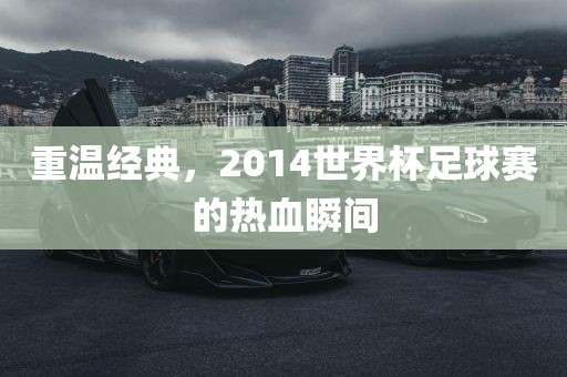 重温经典，2014世界杯足球赛的热血瞬间