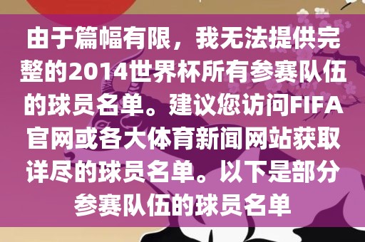 由于篇幅有限，我无法提供完整的2014世界杯所有参赛队伍的球员名单。建议您访问FIFA官网或各大体育新闻网站获取详尽的球员名单。以下是部分参赛队伍的球员名单