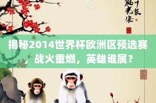揭秘2014世界杯欧洲区预选赛，战火重燃，英雄谁属？