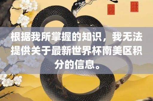 根据我所掌握的知识，我无法提供关于最新世界杯南美区积分的信息。