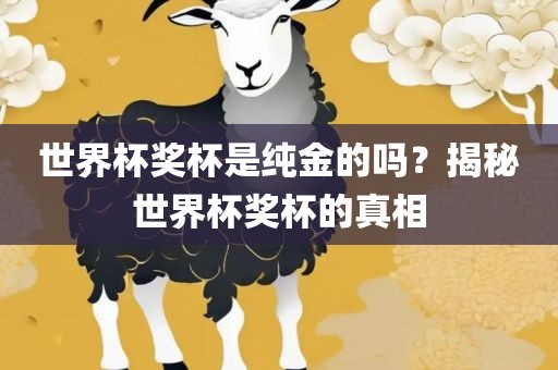 世界杯奖杯是纯金的吗？揭秘世界杯奖杯的真相