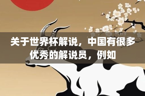 关于世界杯解说，中国有很多优秀的解说员，例如