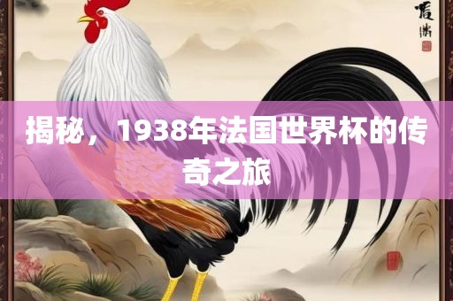 揭秘，1938年法国世界杯的传奇之旅