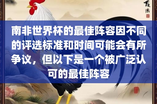 南非世界杯的最佳阵容因不同的评选标准和时间可能会有所争议，但以下是一个被广泛认可的最佳阵容