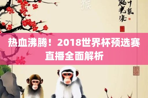 热血沸腾！2018世界杯预选赛直播全面解析