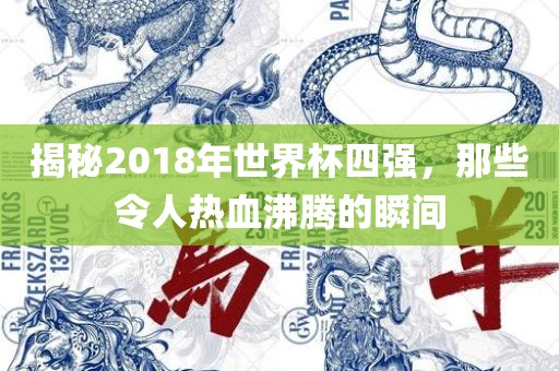 揭秘2018年世界杯四强，那些令人热血沸腾的瞬间