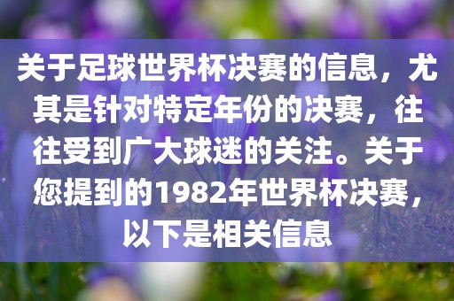 关于足球世界杯决赛的信息，尤其是针对特定年份的决赛，往往受到广大球迷的关注。关于您提到的1982年世界杯决赛，以下是相关信息