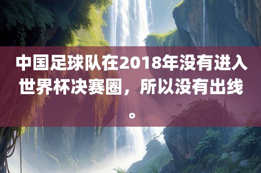 中国足球队在2018年没有进入世界杯决赛圈，所以没有出线。