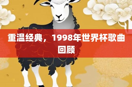 重温经典，1998年世界杯歌曲回顾