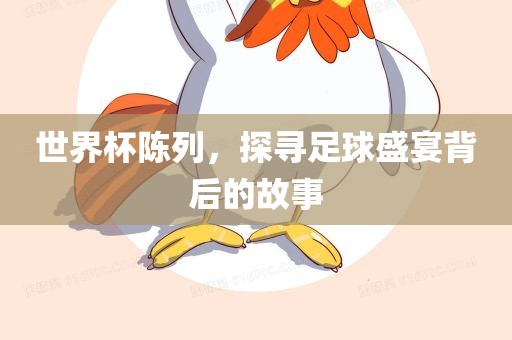 世界杯陈列，探寻足球盛宴背后的故事