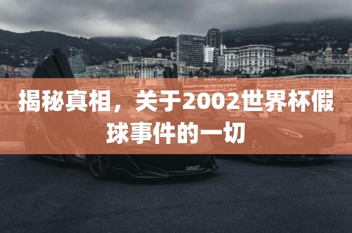 揭秘真相，关于2002世界杯假球事件的一切