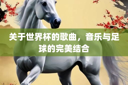 关于世界杯的歌曲，音乐与足球的完美结合
