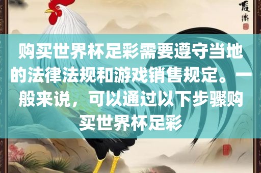 购买世界杯足彩需要遵守当地的法律法规和游戏销售规定。一般来说，可以通过以下步骤购买世界杯足彩