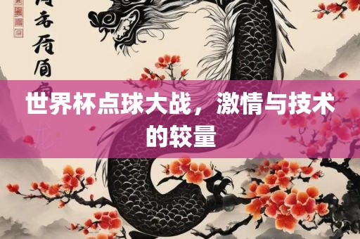 世界杯点球大战，激情与技术的较量