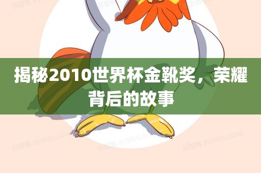 揭秘2010世界杯金靴奖，荣耀背后的故事