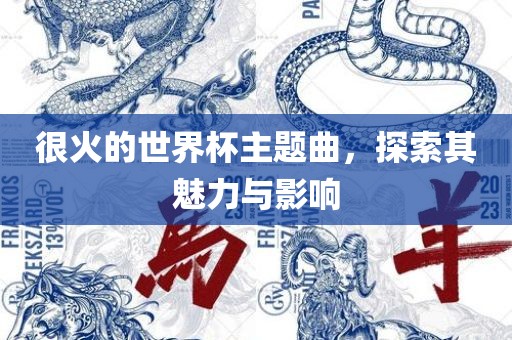 很火的世界杯主题曲，探索其魅力与影响