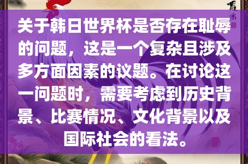 关于韩日世界杯是否存在耻辱的问题，这是一个复杂且涉及多方面因素的议题。在讨论这一问题时，需要考虑到历史背景、比赛情况、文化背景以及国际社会的看法。