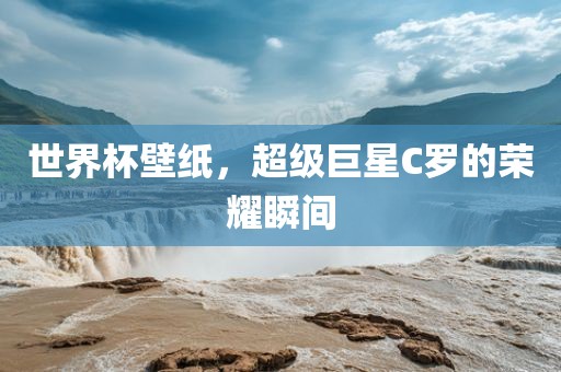 世界杯壁纸，超级巨星C罗的荣耀瞬间
