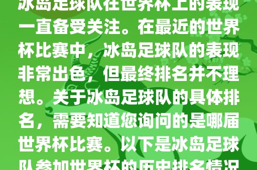 冰岛足球队在世界杯上的表现一直备受关注。在最近的世界杯比赛中，冰岛足球队的表现非常出色，但最终排名并不理想。关于冰岛足球队的具体排名，需要知道您询问的是哪届世界杯比赛。以下是冰岛足球队参加世界杯的历史排名情况