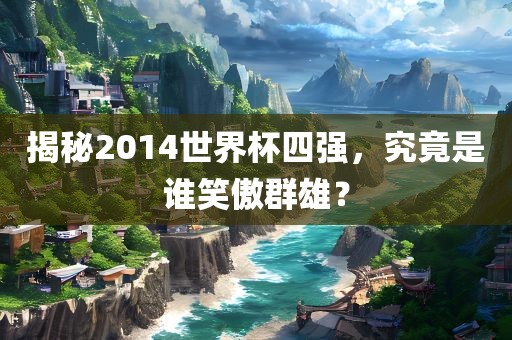 揭秘2014世界杯四强，究竟是谁笑傲群雄？
