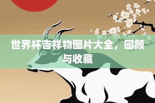 世界杯吉祥物图片大全，回顾与收藏