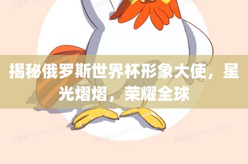 揭秘俄罗斯世界杯形象大使，星光熠熠，荣耀全球